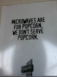 Microwaves are for popcorn.  We don't serve popcorn.  Chipotle.